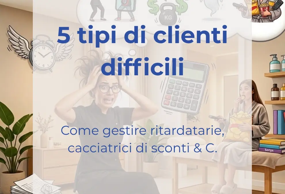 I 5 Tipi di Clienti Difficili e Come Gestirli nel Centro Estetico